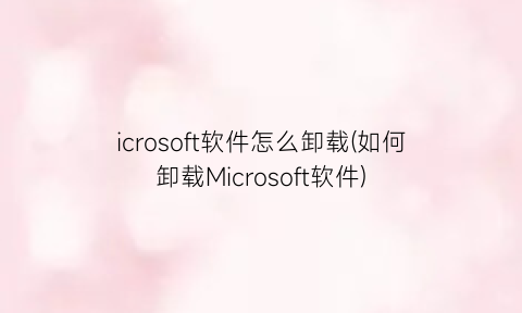 icrosoft软件怎么卸载(如何卸载Microsoft软件)