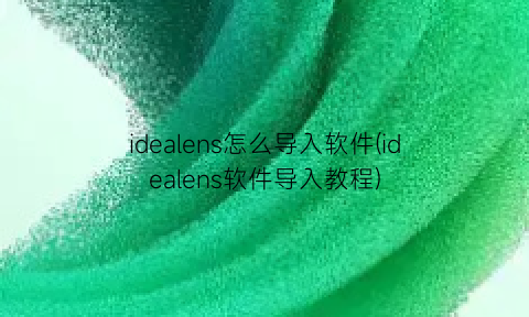 idealens怎么导入软件(idealens软件导入教程)