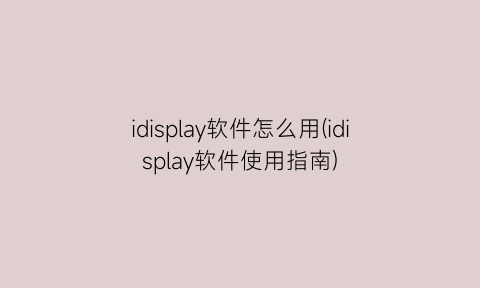 idisplay软件怎么用(idisplay软件使用指南)