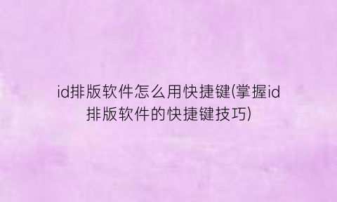 “id排版软件怎么用快捷键(掌握id排版软件的快捷键技巧)