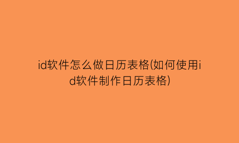 id软件怎么做日历表格(如何使用id软件制作日历表格)