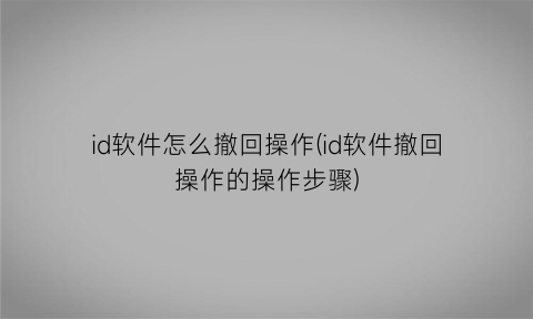 “id软件怎么撤回操作(id软件撤回操作的操作步骤)