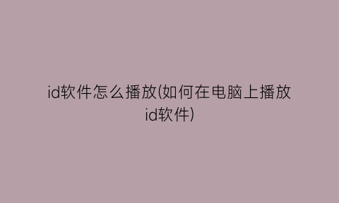 id软件怎么播放(如何在电脑上播放id软件)