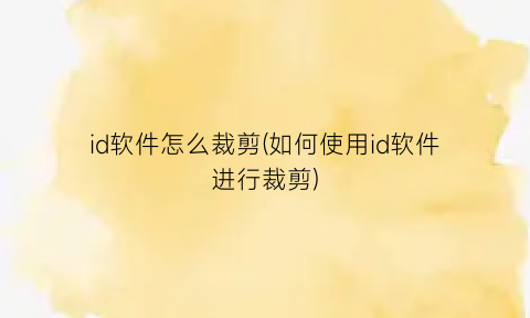 id软件怎么裁剪(如何使用id软件进行裁剪)