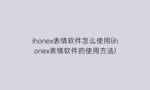 “ihonex表情软件怎么使用(ihonex表情软件的使用方法)
