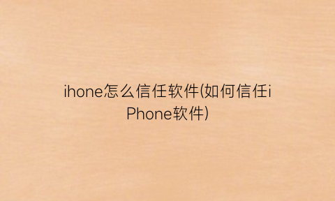 “ihone怎么信任软件(如何信任iPhone软件)