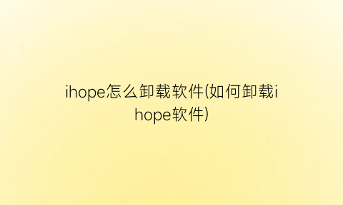 ihope怎么卸载软件(如何卸载ihope软件)