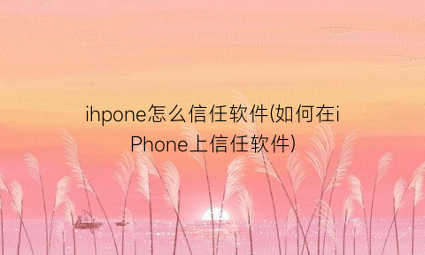 “ihpone怎么信任软件(如何在iPhone上信任软件)