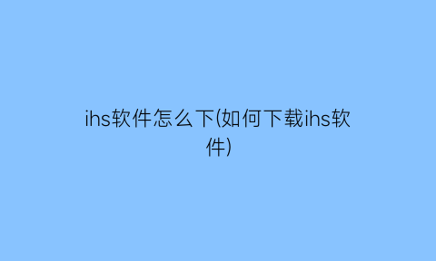 ihs软件怎么下(如何下载ihs软件)