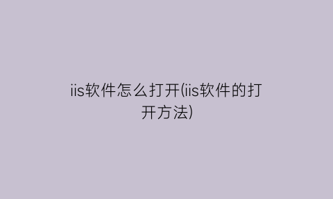 iis软件怎么打开(iis软件的打开方法)