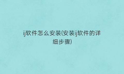 “ij软件怎么安装(安装ij软件的详细步骤)