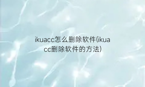 ikuacc怎么删除软件(ikuacc删除软件的方法)