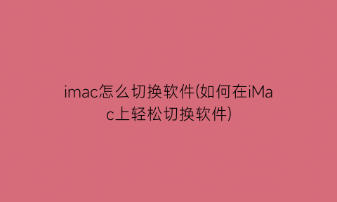 “imac怎么切换软件(如何在iMac上轻松切换软件)