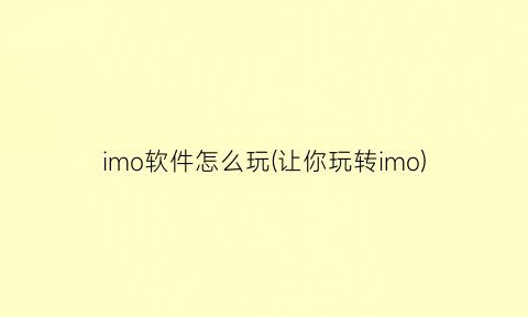 imo软件怎么玩(让你玩转imo)