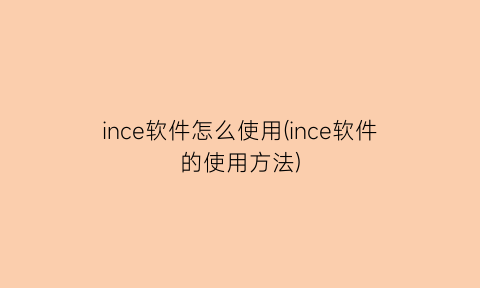 “ince软件怎么使用(ince软件的使用方法)
