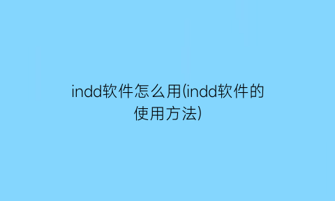 indd软件怎么用(indd软件的使用方法)