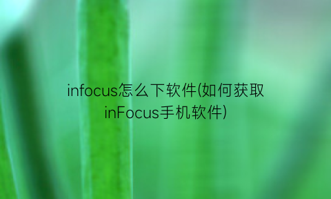 “infocus怎么下软件(如何获取inFocus手机软件)