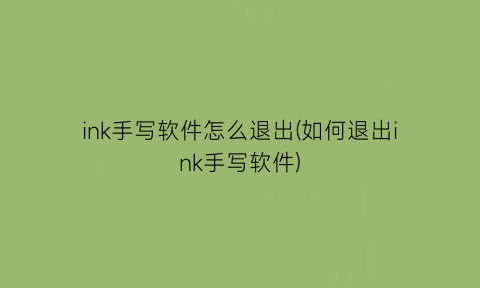 “ink手写软件怎么退出(如何退出ink手写软件)
