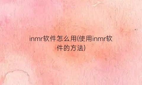 inmr软件怎么用(使用inmr软件的方法)