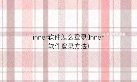 inner软件怎么登录(Inner软件登录方法)