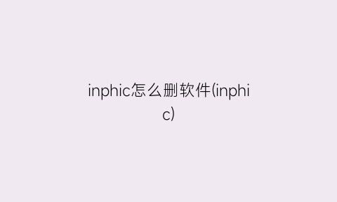 inphic怎么删软件(inphic)