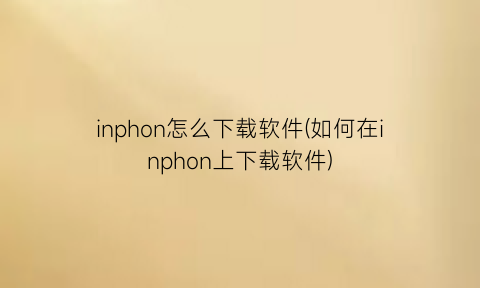 “inphon怎么下载软件(如何在inphon上下载软件)