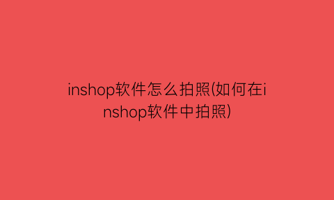 inshop软件怎么拍照(如何在inshop软件中拍照)