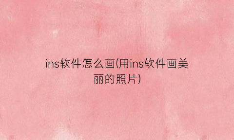 “ins软件怎么画(用ins软件画美丽的照片)