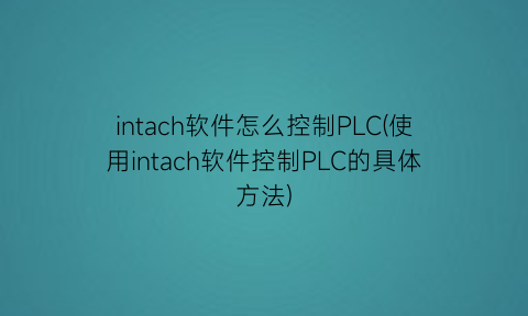 intach软件怎么控制PLC(使用intach软件控制PLC的具体方法)