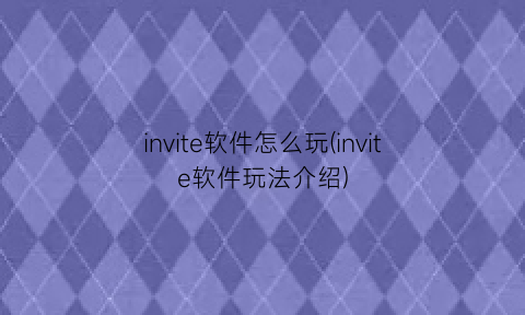 “invite软件怎么玩(invite软件玩法介绍)