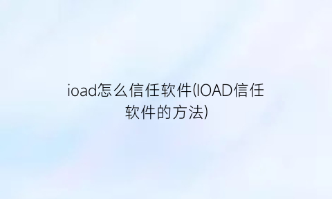 “ioad怎么信任软件(IOAD信任软件的方法)