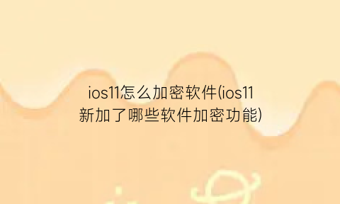 ios11怎么加密软件(ios11新加了哪些软件加密功能)