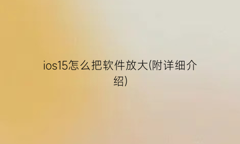 ios15怎么把软件放大(附详细介绍)