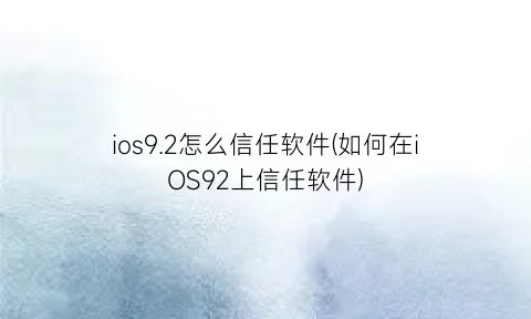 ios9.2怎么信任软件(如何在iOS92上信任软件)