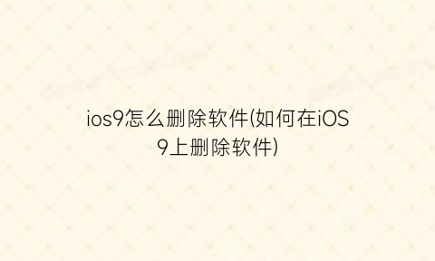 ios9怎么删除软件(如何在iOS9上删除软件)