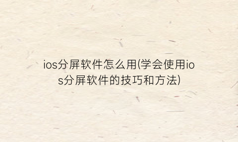 “ios分屏软件怎么用(学会使用ios分屏软件的技巧和方法)