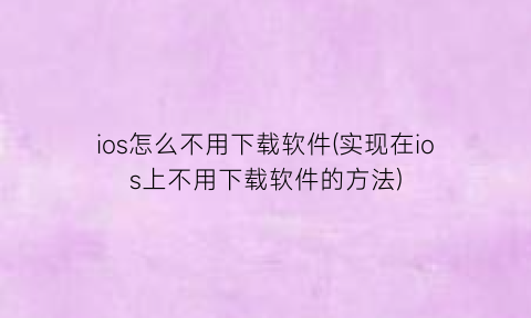 ios怎么不用下载软件(实现在ios上不用下载软件的方法)