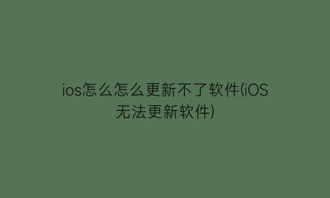 “ios怎么怎么更新不了软件(iOS无法更新软件)