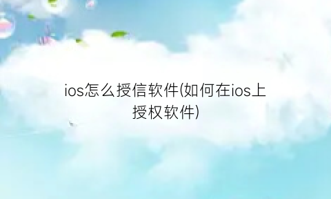 ios怎么授信软件(如何在ios上授权软件)