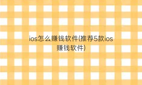 ios怎么赚钱软件(推荐5款ios赚钱软件)