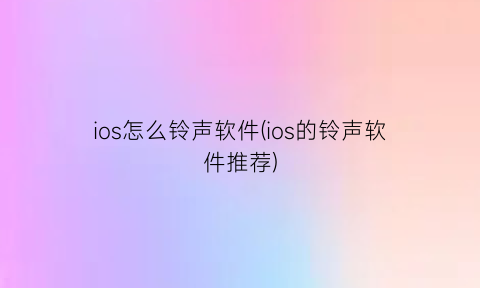 ios怎么铃声软件(ios的铃声软件推荐)