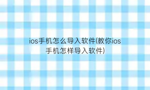 ios手机怎么导入软件(教你ios手机怎样导入软件)