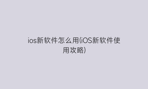 ios新软件怎么用(iOS新软件使用攻略)