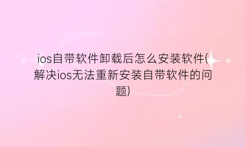 ios自带软件卸载后怎么安装软件(解决ios无法重新安装自带软件的问题)