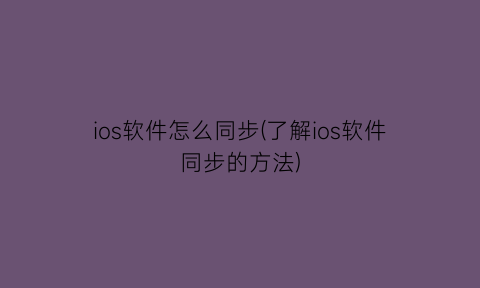 ios软件怎么同步(了解ios软件同步的方法)