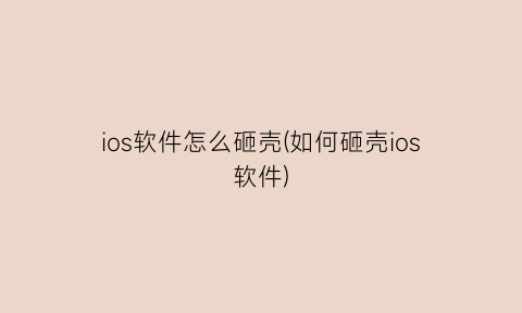 “ios软件怎么砸壳(如何砸壳ios软件)