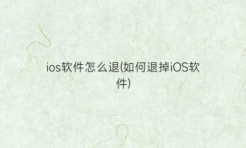 ios软件怎么退(如何退掉iOS软件)