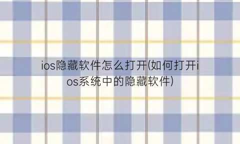 ios隐藏软件怎么打开(如何打开ios系统中的隐藏软件)