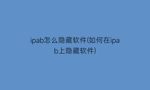 ipab怎么隐藏软件(如何在ipab上隐藏软件)