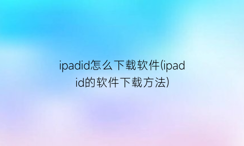 ipadid怎么下载软件(ipadid的软件下载方法)